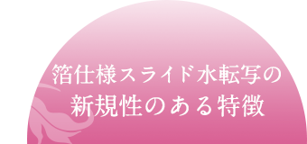 箔仕様スライド水転写の新規性のある特徴